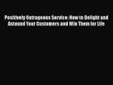 Read Positively Outrageous Service: How to Delight and Astound Your Customers and Win Them