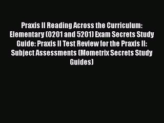 Read Praxis II Reading Across the Curriculum: Elementary (0201 and 5201) Exam Secrets Study