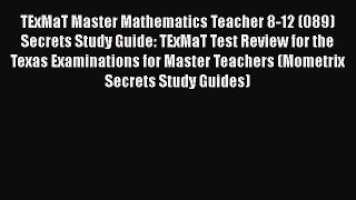 Download TExMaT Master Mathematics Teacher 8-12 (089) Secrets Study Guide: TExMaT Test Review