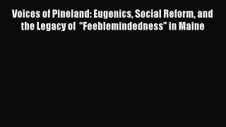 Read Voices of Pineland: Eugenics Social Reform and the Legacy of  â€œFeeblemindednessâ€? in Maine