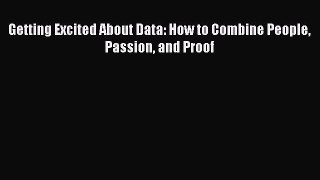 Read Getting Excited About Data: How to Combine People Passion and Proof Ebook Free