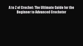 Read A to Z of Crochet: The Ultimate Guide for the Beginner to Advanced Crocheter Ebook Free