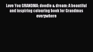 Read Love You GRANDMA: doodle & dream: A beautiful and inspiring colouring book for Grandmas