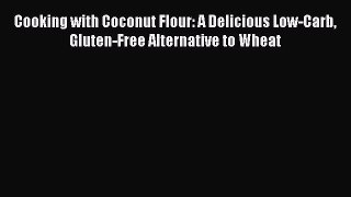 Read Cooking with Coconut Flour: A Delicious Low-Carb Gluten-Free Alternative to Wheat Ebook