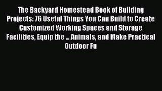 Download The Backyard Homestead Book of Building Projects: 76 Useful Things You Can Build to