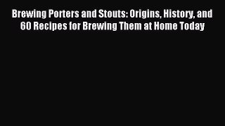 Read Brewing Porters and Stouts: Origins History and 60 Recipes for Brewing Them at Home Today