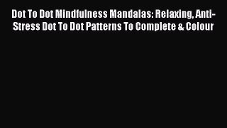 Read Dot To Dot Mindfulness Mandalas: Relaxing Anti-Stress Dot To Dot Patterns To Complete
