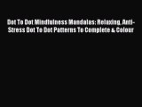 Read Dot To Dot Mindfulness Mandalas: Relaxing Anti-Stress Dot To Dot Patterns To Complete