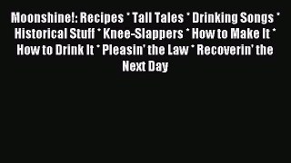 Read Moonshine!: Recipes * Tall Tales * Drinking Songs * Historical Stuff * Knee-Slappers *