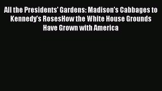 Read All the Presidents' Gardens: Madison's Cabbages to Kennedy's RosesHow the White House