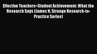 Read Effective Teachers=Student Achievement: What the Research Says (James H. Stronge Research-to-Practice