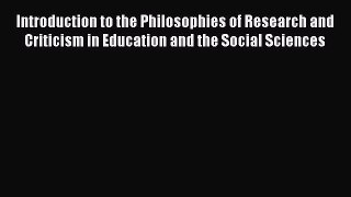 Read Introduction to the Philosophies of Research and Criticism in Education and the Social