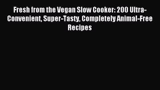 Read Fresh from the Vegan Slow Cooker: 200 Ultra-Convenient Super-Tasty Completely Animal-Free