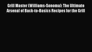 Read Grill Master (Williams-Sonoma): The Ultimate Arsenal of Back-to-Basics Recipes for the