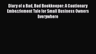 Read Diary of a Bad Bad Bookkeeper: A Cautionary Embezzlement Tale for Small Business Owners