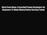 Read Work From Home: 3 Easy And Proven Strategies For Beginners To Make Money Online Starting