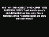 Download HOW TO USE THE GOOGLE KEYWORD PLANNER TO SELL MORE KINDLE EBOOKS: The ultimate beginner's