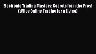 Read Electronic Trading Masters: Secrets from the Pros! (Wiley Online Trading for a Living)