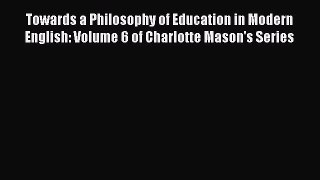 Read Towards a Philosophy of Education in Modern English: Volume 6 of Charlotte Mason's Series