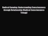 Read Radical Knowing: Understanding Consciousness through Relationship (Radical Consciousness