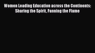 Read Women Leading Education across the Continents: Sharing the Spirit Fanning the Flame Ebook
