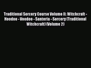 Read Traditional Sorcery Course Volume II: Witchcraft - Hoodoo - Voodoo - Santeria - Sorcery