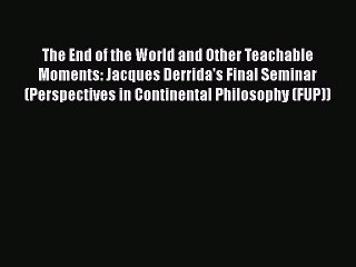 Read The End of the World and Other Teachable Moments: Jacques Derrida's Final Seminar (Perspectives