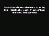 Read The Get-Started Guide to E-Commerce: Getting Online * Creating Successful Web sites *
