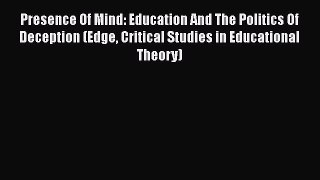 Download Presence Of Mind: Education And The Politics Of Deception (Edge Critical Studies in