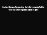 Download Italian Moms - Spreading their Art to every Table: Classic Homestyle Italian Recipes
