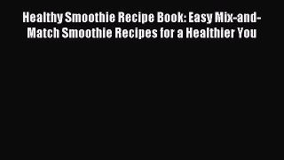 Read Healthy Smoothie Recipe Book: Easy Mix-and-Match Smoothie Recipes for a Healthier You