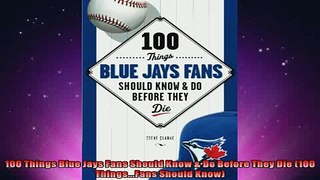 FREE DOWNLOAD  100 Things Blue Jays Fans Should Know  Do Before They Die 100 ThingsFans Should Know  BOOK ONLINE