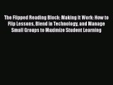 Read The Flipped Reading Block: Making It Work: How to Flip Lessons Blend in Technology and