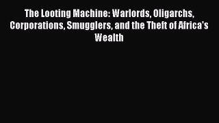 Read The Looting Machine: Warlords Oligarchs Corporations Smugglers and the Theft of Africa's