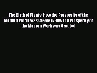 Read The Birth of Plenty: How the Prosperity of the Modern World was Created: How the Prosperity