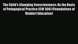 Read The Child's Changing Consciousness: As the Basis of Pedagogical Practice (CW 306) (Foundations
