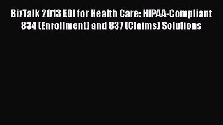 Read Book BizTalk 2013 EDI for Health Care: HIPAA-Compliant 834 (Enrollment) and 837 (Claims)