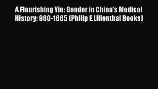 Read Book A Flourishing Yin: Gender in China's Medical History: 960-1665 (Philip E.Lilienthal