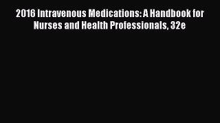 Read Book 2016 Intravenous Medications: A Handbook for Nurses and Health Professionals 32e