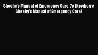 Read Book Sheehy's Manual of Emergency Care 7e (Newberry Sheehy's Manual of Emergency Care)