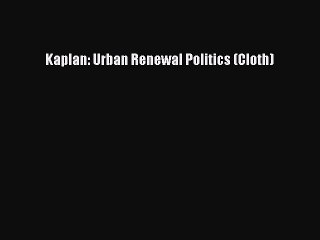 Read Kaplan: Urban Renewal Politics (Cloth) Ebook Free