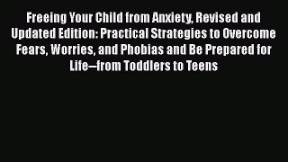 Read Book Freeing Your Child from Anxiety Revised and Updated Edition: Practical Strategies