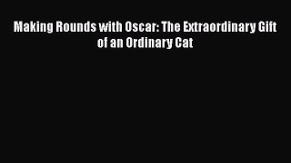 Read Book Making Rounds with Oscar: The Extraordinary Gift of an Ordinary Cat ebook textbooks