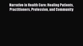 Read Book Narrative in Health Care: Healing Patients Practitioners Profession and Community