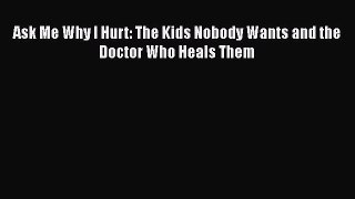Download Book Ask Me Why I Hurt: The Kids Nobody Wants and the Doctor Who Heals Them Ebook