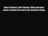 Download Book Smart Patients Safe Patients: What everyone needs to know to be safe in the hospital