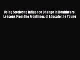 Read Book Using Stories to Influence Change in Healthcare: Lessons From the Frontlines of Educate