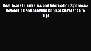 Read Book Healthcare Informatics and Information Synthesis: Developing and Applying Clinical