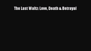 Read Book The Last Waltz: Love Death & Betrayal E-Book Download