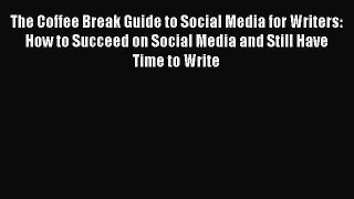 Read The Coffee Break Guide to Social Media for Writers: How to Succeed on Social Media and